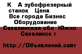 5К328А зубофрезерный станок › Цена ­ 1 000 - Все города Бизнес » Оборудование   . Сахалинская обл.,Южно-Сахалинск г.